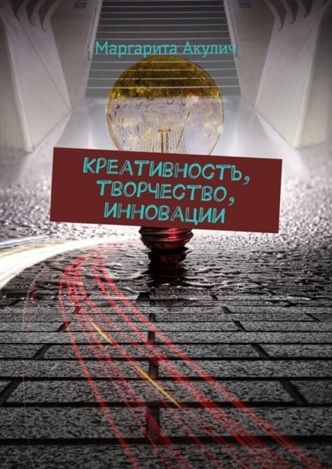 Креативность, творчество, инновации [Маргарита Акулич]