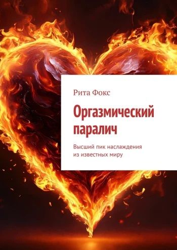 Оргазмический паралич. Высший пик наслаждения из известных миру [Рита Фокс]