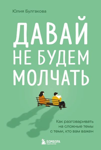Давай не будем молчать. Как разговаривать на сложные темы с теми, кто вам важен [Юлия Булгакова]