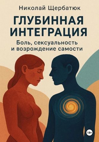 Глубинная Интеграция: Боль, Сексуальность и Возрождение Самости [Николай Щербатюк]