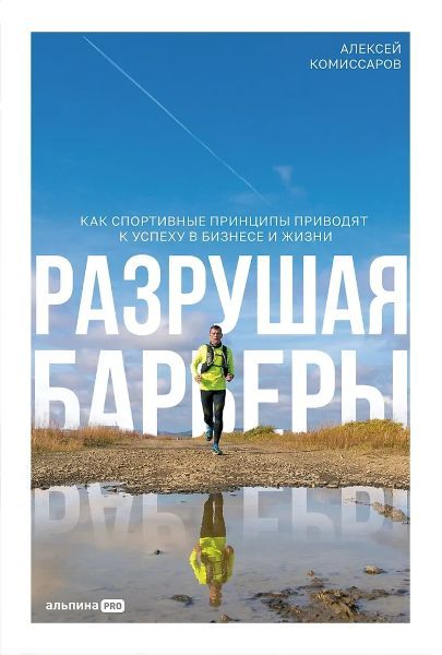 [Альпина] Разрушая барьеры. Как спортивные принципы приводят к успеху в бизнесе и жизни [Алексей Комиссаров]