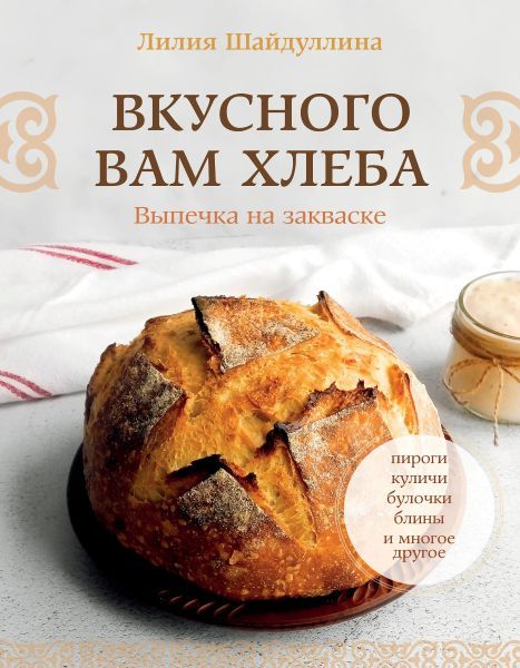 Вкусного вам хлеба. Выпечка на закваске [Лилия Шайдуллина]