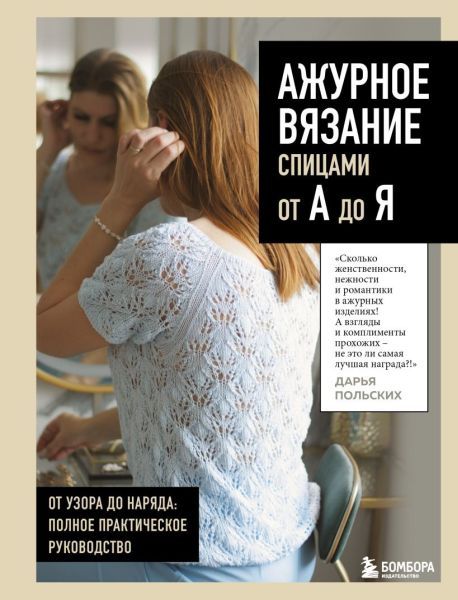 Ажурное вязание спицами от А до Я. От узора до наряда. Полное практическое руководство [Дарья Польских]