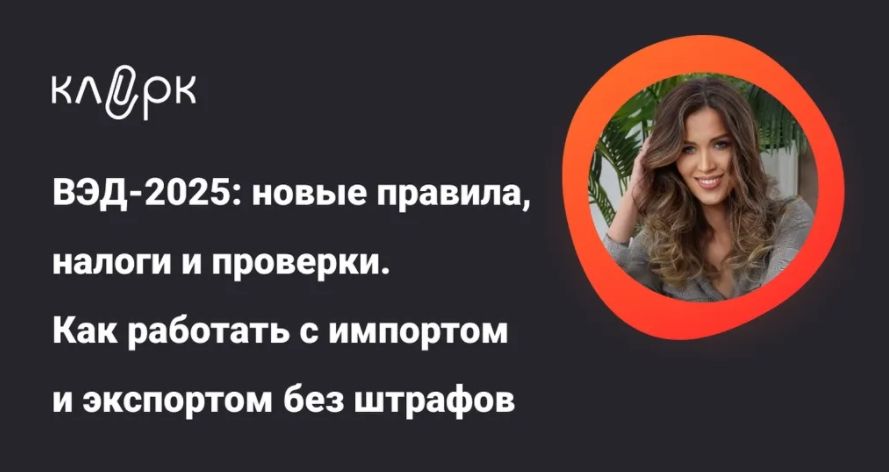 [Тайм-коды] ВЭД-2025: новые правила, налоги и проверки. Как работать с импортом и экспортом без штрафов [klerk] [Людмила Ганичева]