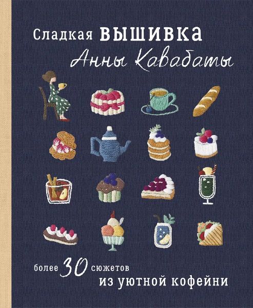 Сладкая вышивка Анны Кавабаты. Более 30 сюжетов из уютной кофейни [Анна Кавабата]