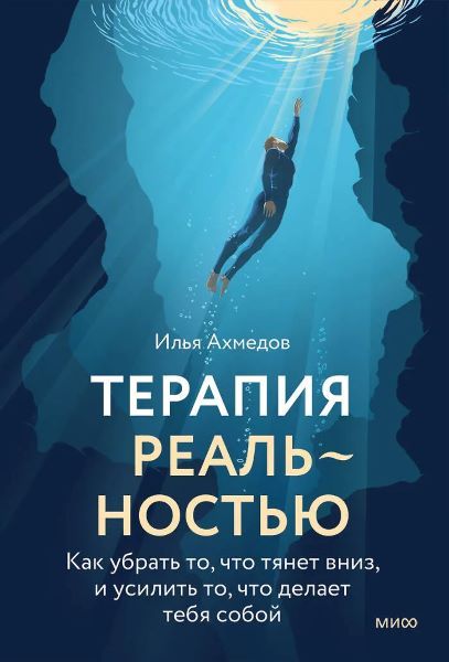 [МИФ] Терапия реальностью. Как убрать то, что тянет вниз, и усилить то, что делает тебя собой [Илья Ахмедов]