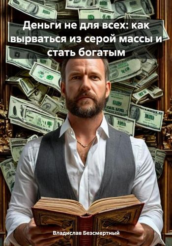 Деньги не для всех: как вырваться из серой массы и стать богатым [Владислав Безсмертный]