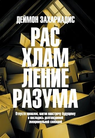 Расхламление разума. Отпусти прошлое, шагни навстречу будущему и насладись долгожданной эмоциональной свободой [Деймон Захариадис]