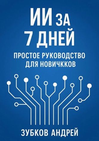 ИИ за 7 дней: простое руководство для новичков [Андрей Зубков]