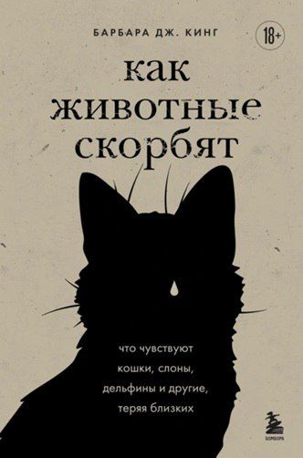 Как животные скорбят. Что чувствуют кошки, слоны, дельфины и другие, теряя близких [Барбара Дж. Кинг]