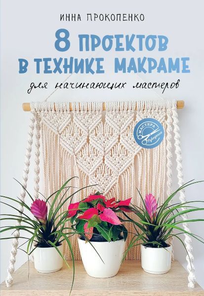 8 проектов в технике макраме для начинающих мастеров [Инна Прокопенко]