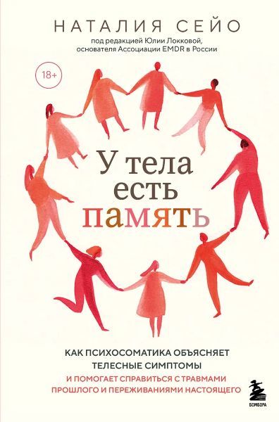 У тела есть память. Как психосоматика объясняет телесные симптомы и помогает справиться с травмами прошлого и переживаниями настоящего [Наталия Сейо]