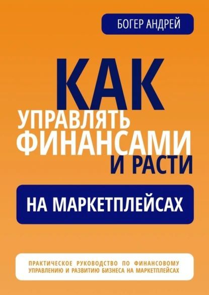 Финансовая навигация: Как управлять финансами и расти на маркетплейсах [Андрей Богер]