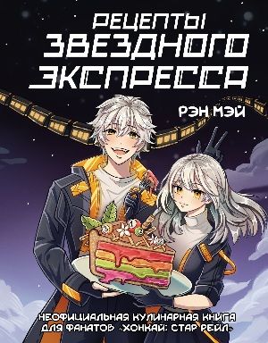 Рецепты Звездного Экспресса. Неофициальная кулинарная книга для фанатов «Хонкай: Стар Рейл» [Рэн Мэй]