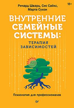 [Питер] Внутренние семейные системы: терапия зависимостей [Ричард Шварц, Сис Сайкс, Марта Суизи]