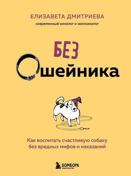 Без ошейника. Как воспитать счастливую собаку без вредных мифов и наказаний [Елизавета Дмитриева]