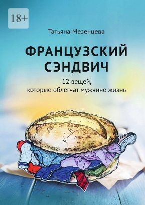 Французский сэндвич. 12 вещей, которые облегчат мужчине жизнь [Татьяна Мезенцева]