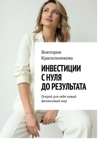 Инвестиции с нуля до результата. Открой для себя новый финансовый мир [Виктория Красильникова]