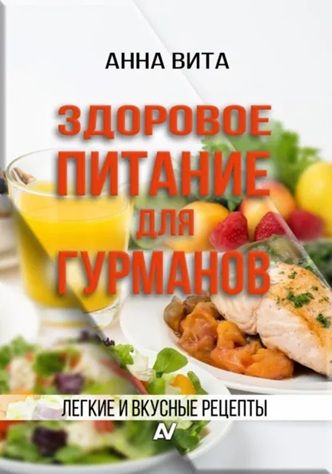 Здоровое питание для гурманов. Легкие и вкусные рецепты [Анна Вита]