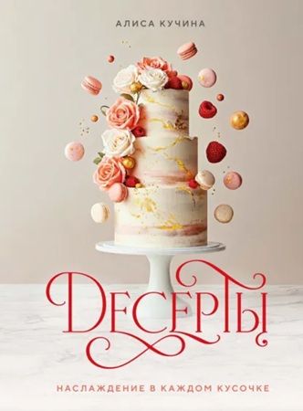 Десерты. Наслаждение в каждом кусочке [Алиса Кучина]