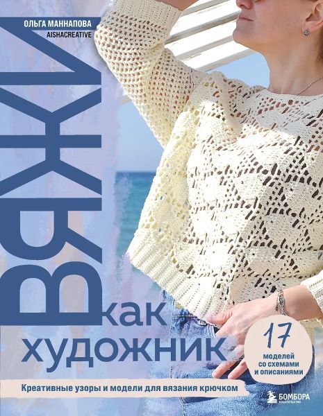 Вяжи как художник. Реалистичные авторские узоры и модели для вязания крючком [Ольга Маннапова]