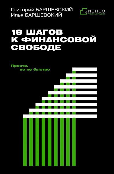 18 шагов к финансовой свободе. Просто, но не быстро [Григорий Баршевский, Илья Баршевский]
