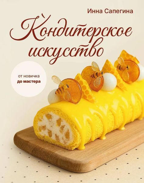 Кондитерское искусство: от новичка до мастера [Инна Сапегина]