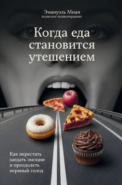 Когда еда становится утешением. Как перестать заедать эмоции и преодолеть нервный голод [Эмануэль Миан]