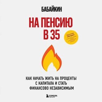 [Аудиокнига] На пенсию в 35. Как начать жить на проценты с капитала и стать финансово независимым [Бабайкин]