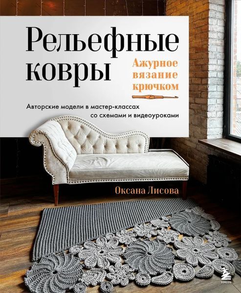 Рельефные ковры. Ажурное вязание крючком. Авторские модели в мастер-классах со схемами и видеоуроками [Оксана Лисова]
