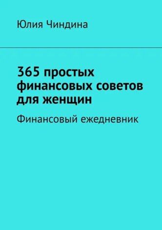 365 простых финансовых советов для женщин. Финансовый ежедневник [Юлия Чиндина]