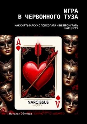 Игра в червонного туза. Как снять маску с психопата и не проиграть нарциссу [Наталья Обухова]