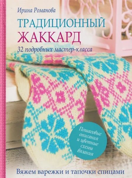 Традиционный жаккард. 32 подробных мастер-класса. Вяжем варежки и тапочки спицами [Ирина Романова]