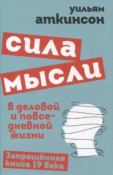 Сила мысли в деловой и повседневной жизни. Запрещённая книга 19 века [Уильям Уокер Аткинсон]