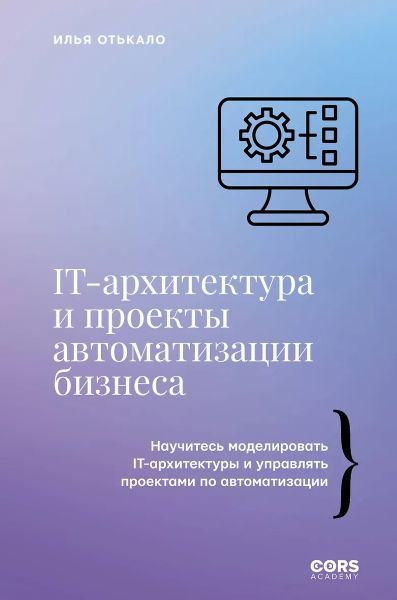 IT-архитектура и проекты автоматизации бизнеса [Илья Отькало]