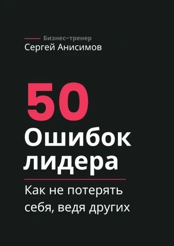 50 ошибок лидера. Как не потерять себя, ведя других [Сергей Анисимов]