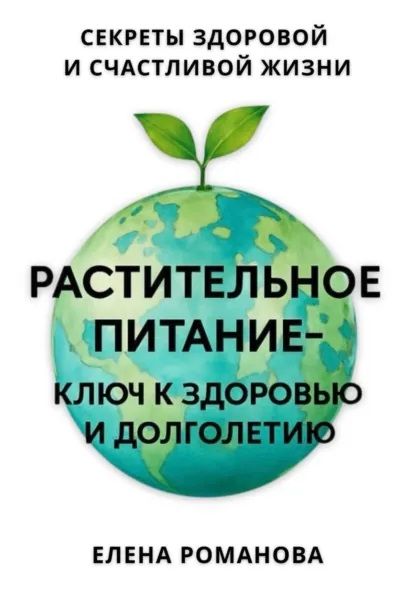 Растительное питание – ключ к здоровью и долголетию [Эль Шайн, Елена Романова]