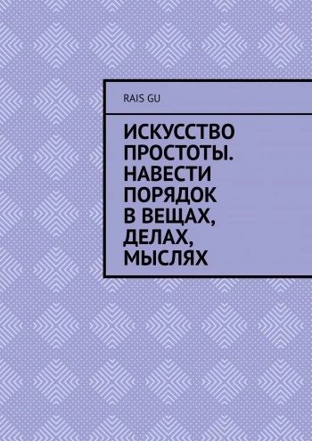 Искусство простоты. Навести порядок в вещах, делах, мыслях [Rais Gu]
