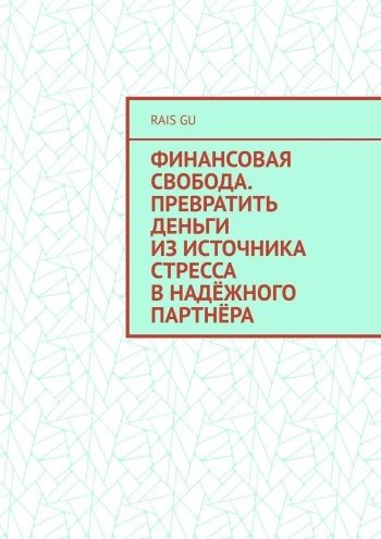 Финансовая свобода. Превратить деньги из источника стресса в надёжного партнёра [Rais Gu]