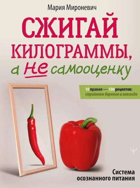 Сжигай килограммы, а не самооценку. Система осознанного питания. 10 правил — 100 рецептов: стройнеем бережно и навсегда [Мария Мироневич]