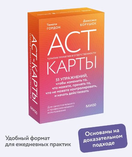 ACT-карты. 55 упражнений, чтобы изменить то, что можете, принять то, что не можете контролировать, и начать действовать [МИФ]