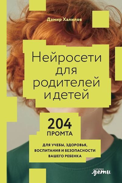 [Альпина] Нейросети для родителей и детей. 204 промта для учебы, здоровья, воспитания и безопасности вашего ребенка [Дамир Халилов]