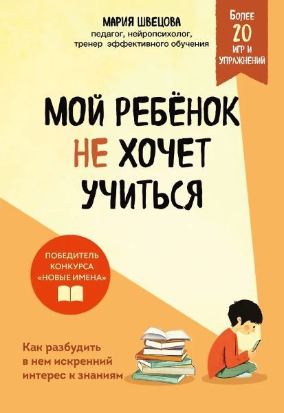 Мой ребенок не хочет учиться. Как разбудить в нем искренний интерес к знаниям [Мария Швецова]