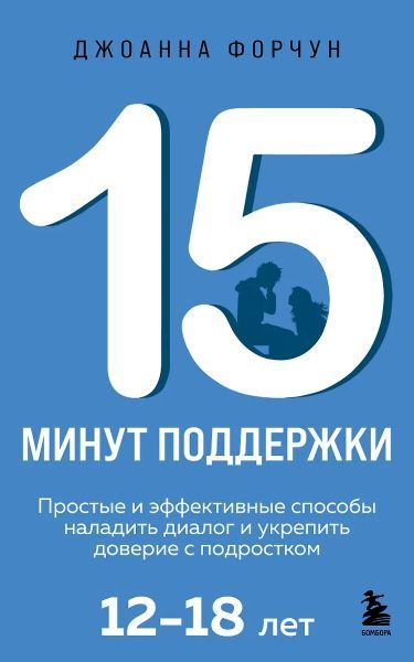 15 минут поддержки. Простые и эффективные способы наладить диалог и укрепить доверие с подростком. 12–18 лет [Джоанна Форчун]
