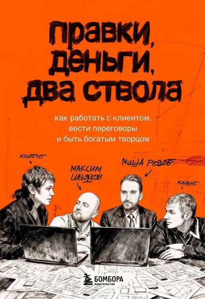 Правки, деньги, два ствола. Как работать с клиентом, вести переговоры и быть богатым творцом [Максим Ильяхов, Михаил Розов]