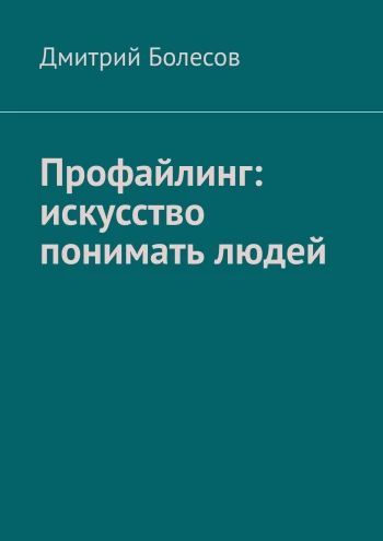Профайлинг: искусство понимать людей [Дмитрий Болесов]