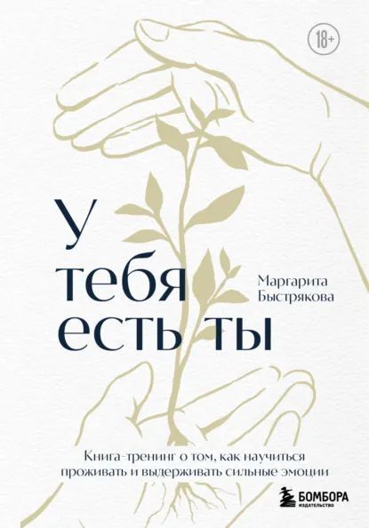 У тебя есть ты: книга-тренинг о том, как научиться проживать и выдерживать сильные эмоции [Маргарита Быстрякова]