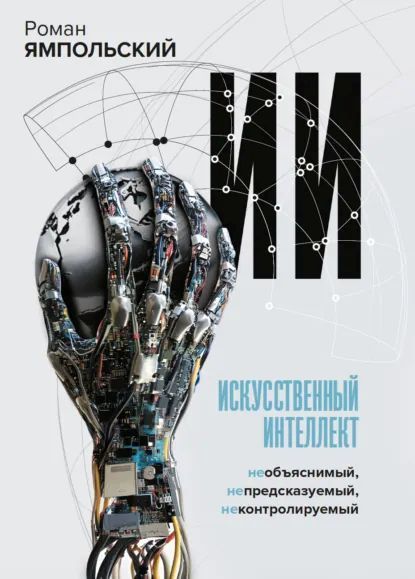 ИИ: Необъяснимый, непредсказуемый, неконтролируемый [Роман Ямпольский]ИИ: Необъяснимый, непредсказуемый, неконтролируемый [Роман Ямпольский]
