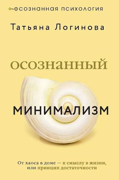 Осознанный минимализм. От хаоса в доме - к смыслу в жизни, или принцип достаточности [Татьяна Логинова]