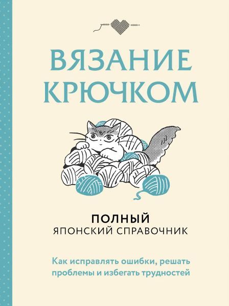 Вязание крючком. Полный японский справочник. Вязание крючком. Полный японский справочник. Как исправлять ошибки, решать проблемы и избегать трудностей